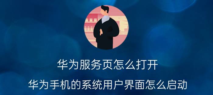 华为服务页怎么打开 华为手机的系统用户界面怎么启动？